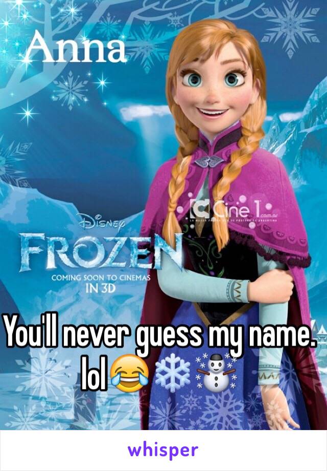 You'll never guess my name. lol😂❄️☃
