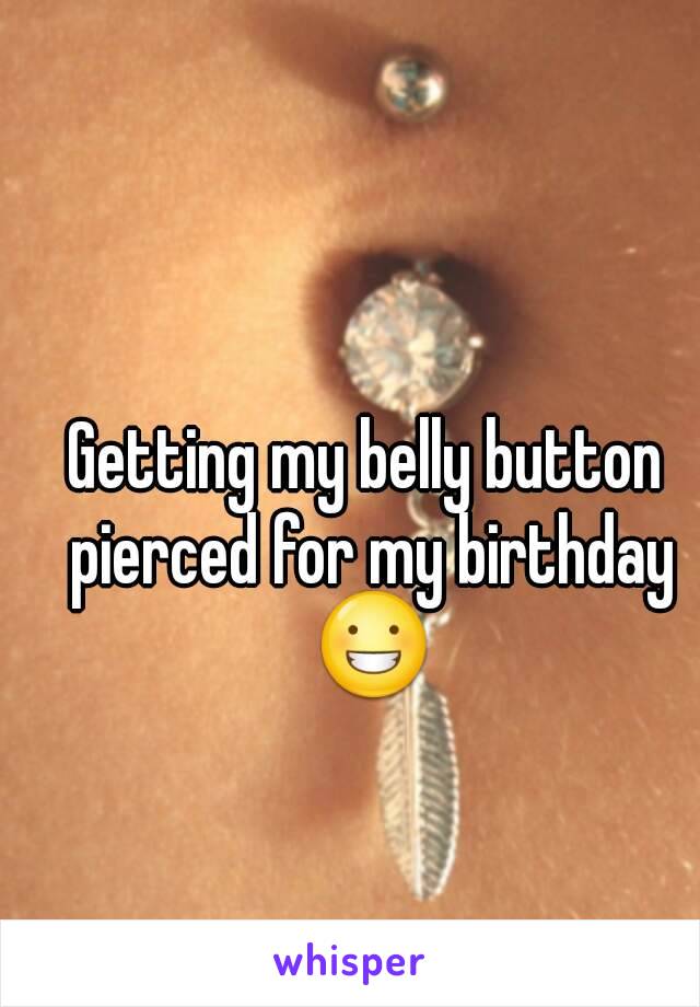 Getting my belly button pierced for my birthday 😀