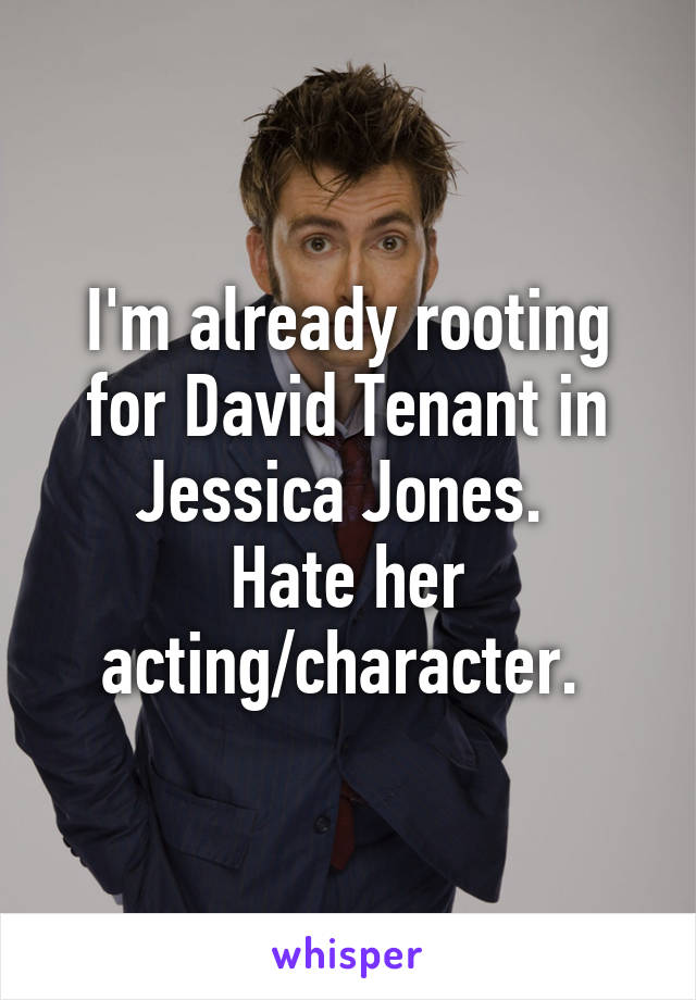 I'm already rooting for David Tenant in Jessica Jones. 
Hate her acting/character. 