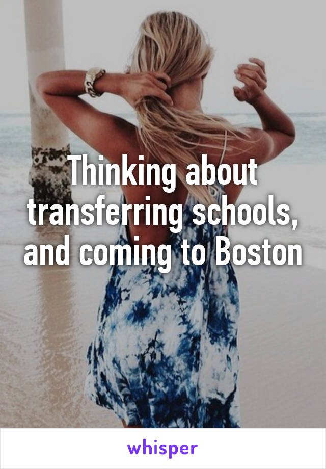 Thinking about transferring schools, and coming to Boston 