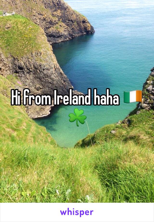 Hi from Ireland haha 🇮🇪☘