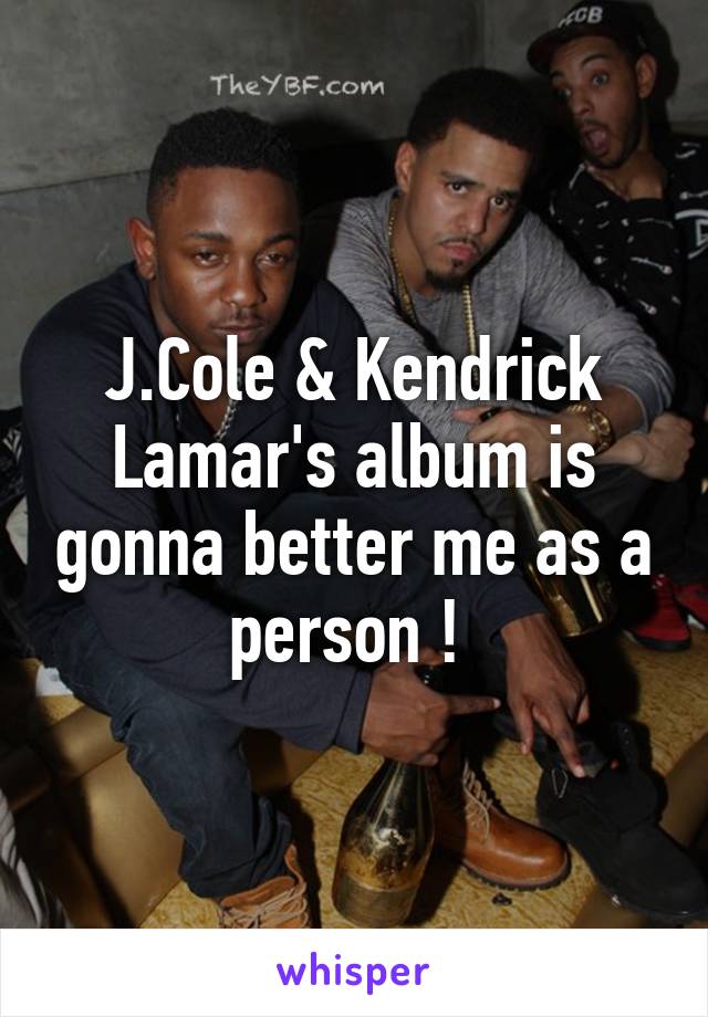 J.Cole & Kendrick Lamar's album is gonna better me as a person ! 