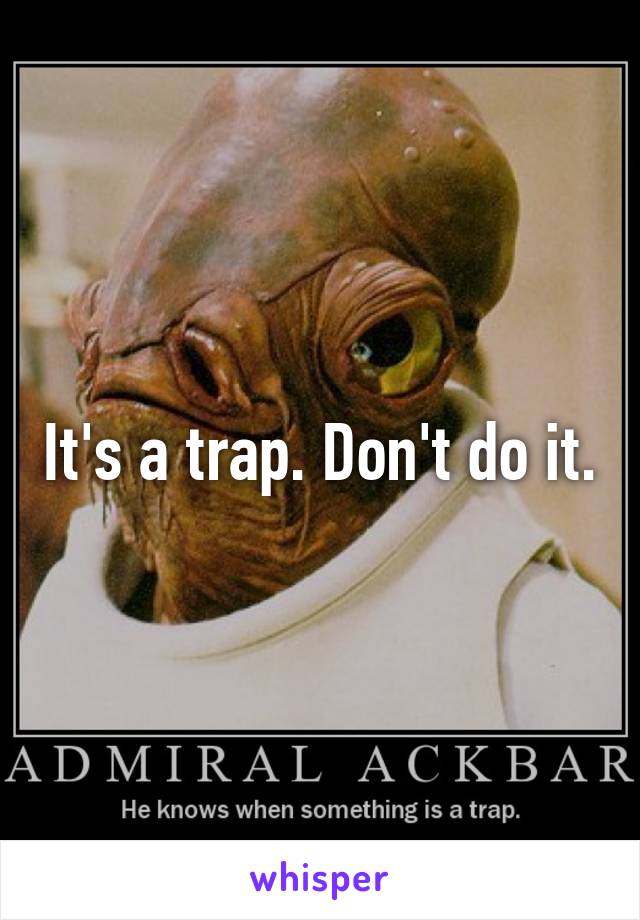 It's a trap. Don't do it.