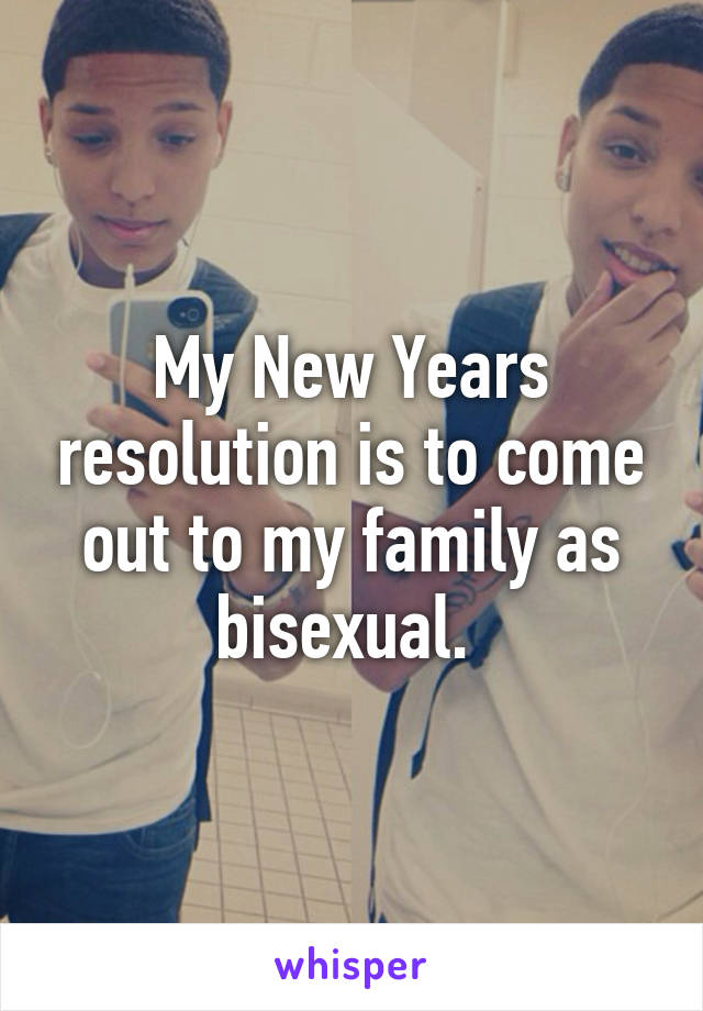 My New Years resolution is to come out to my family as bisexual. 