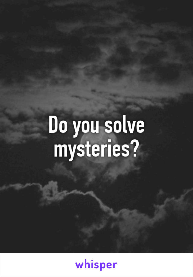 Do you solve mysteries?