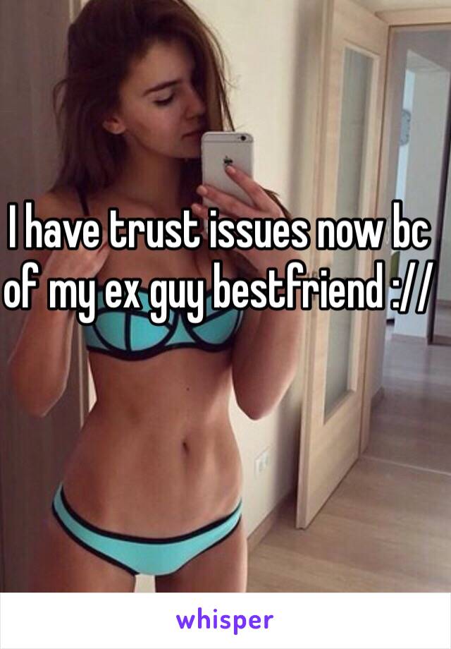 I have trust issues now bc of my ex guy bestfriend ://