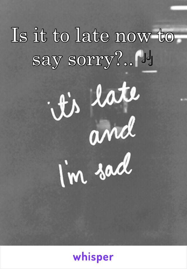 Is it to late now to say sorry?..🎧