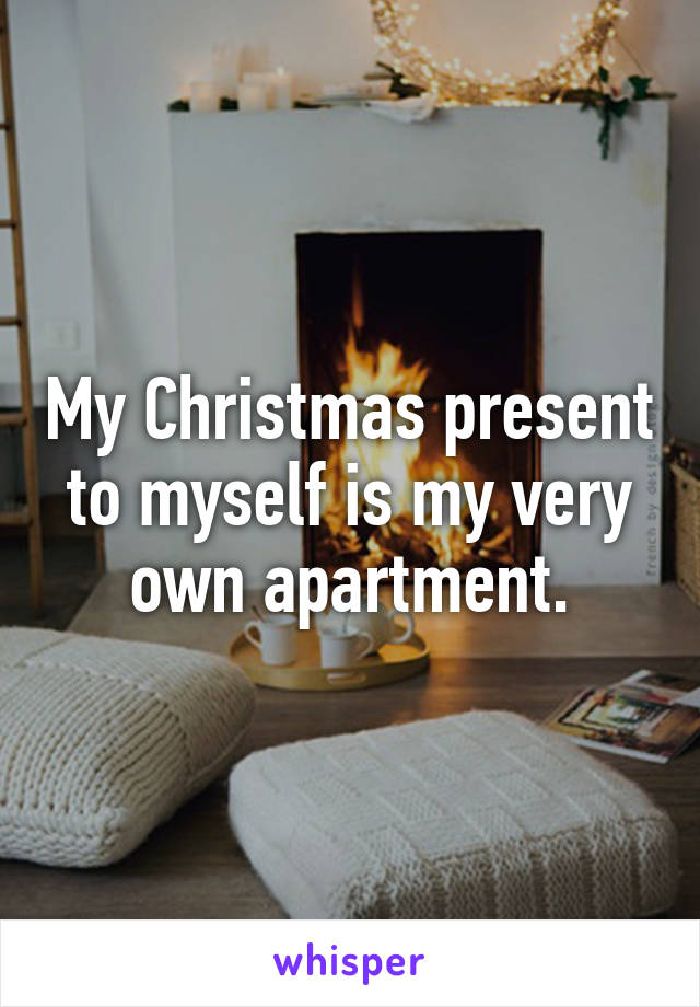 My Christmas present to myself is my very own apartment.