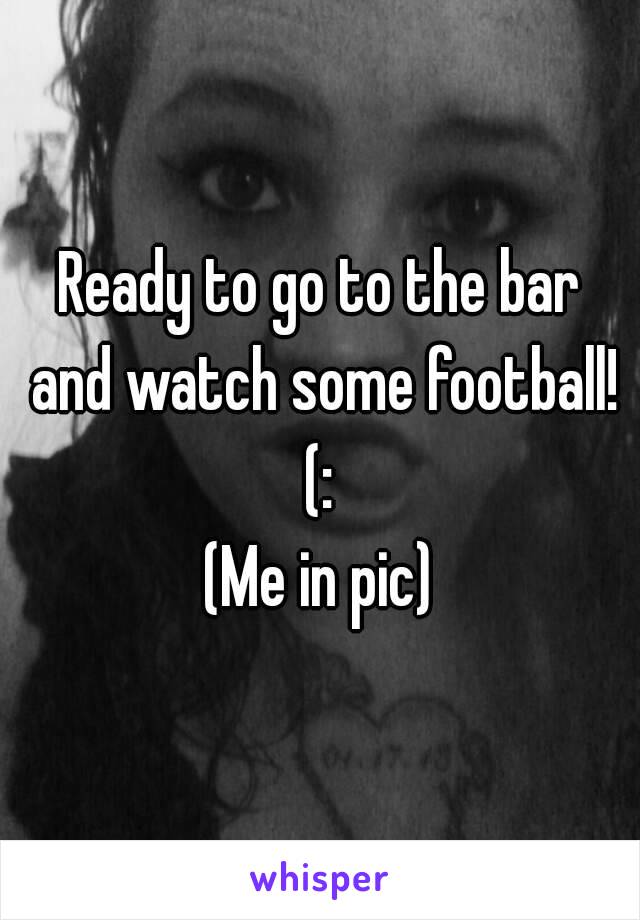 Ready to go to the bar and watch some football! (: 
(Me in pic)