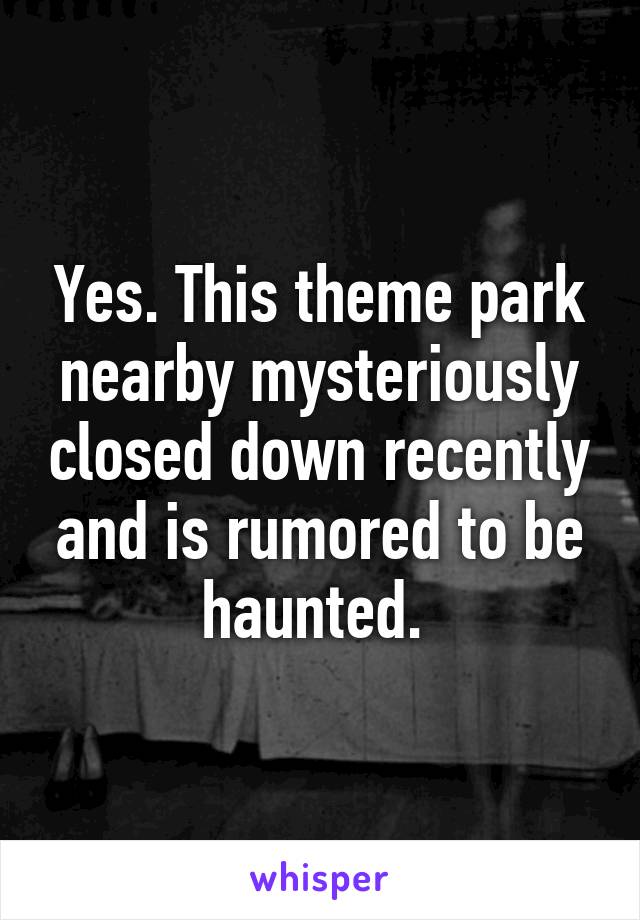 Yes. This theme park nearby mysteriously closed down recently and is rumored to be haunted. 