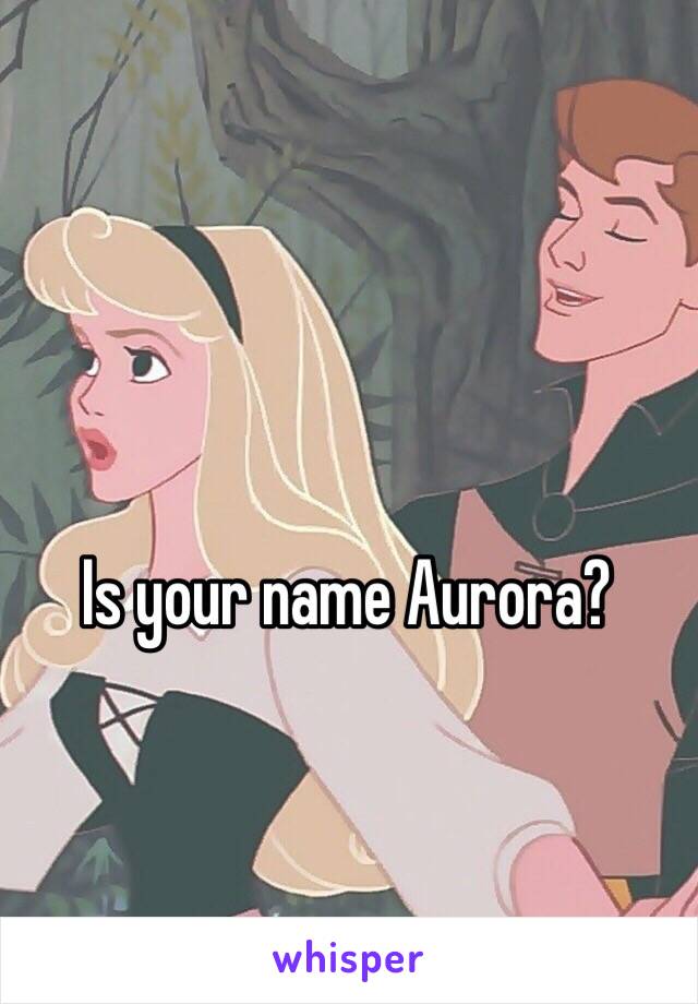 Is your name Aurora? 