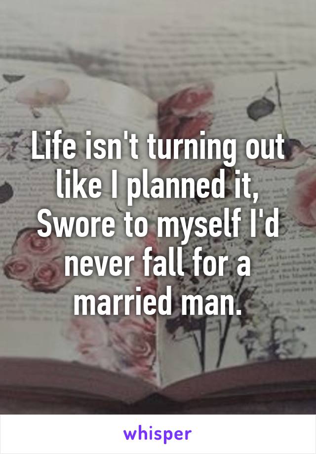 Life isn't turning out like I planned it, Swore to myself I'd never fall for a married man.