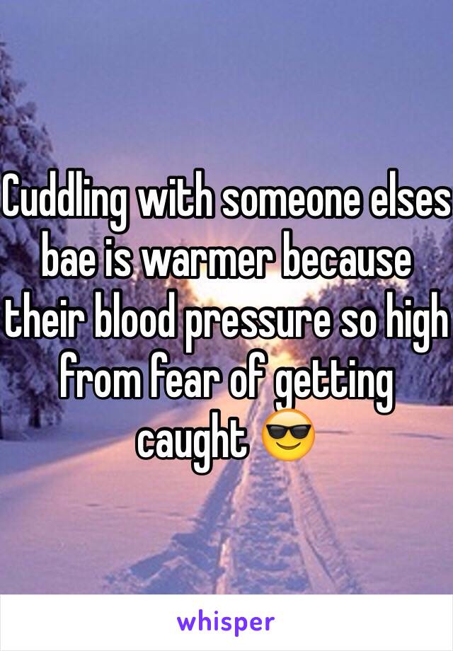 Cuddling with someone elses bae is warmer because their blood pressure so high from fear of getting caught 😎