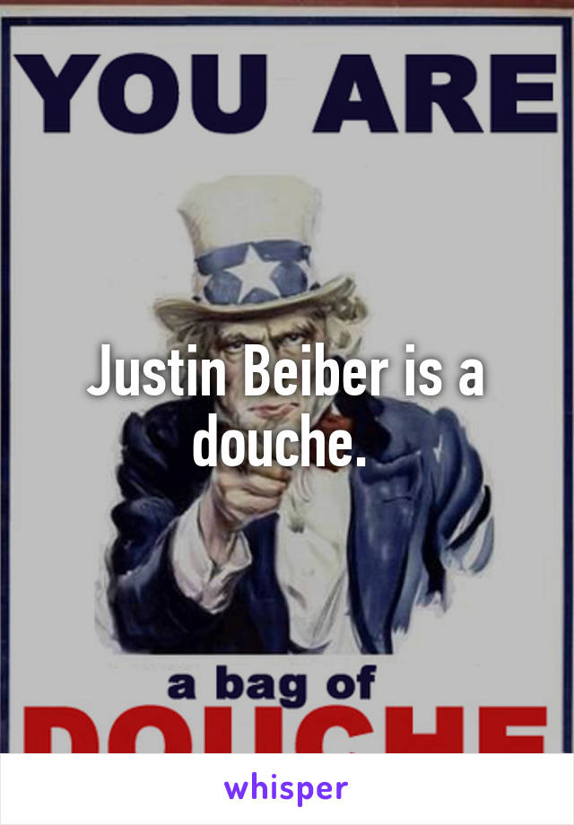 Justin Beiber is a douche. 