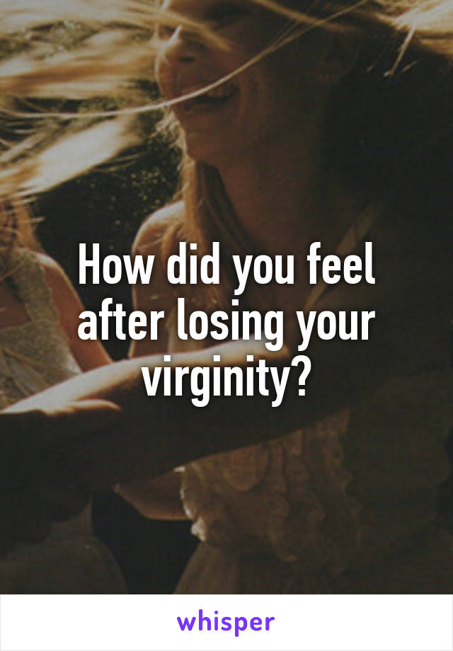 How did you feel after losing your virginity?