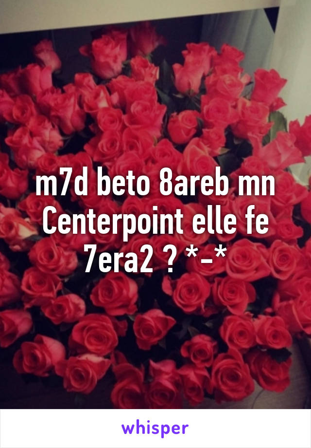 m7d beto 8areb mn Centerpoint elle fe 7era2 ? *-*