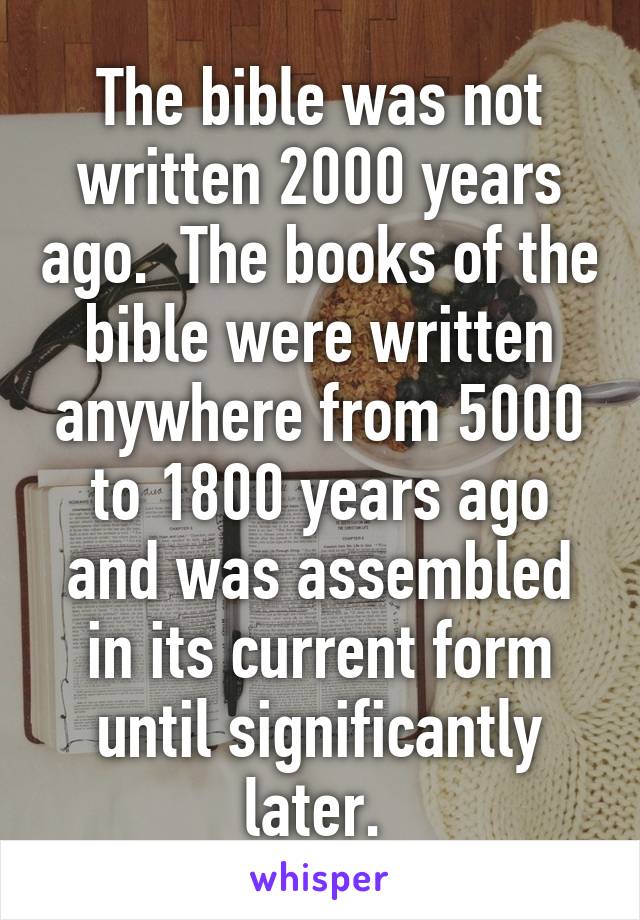 The bible was not written 2000 years ago.  The books of the bible were written anywhere from 5000 to 1800 years ago and was assembled in its current form until significantly later. 