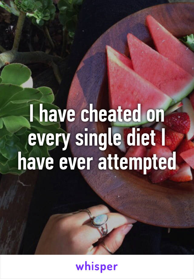 I have cheated on every single diet I have ever attempted