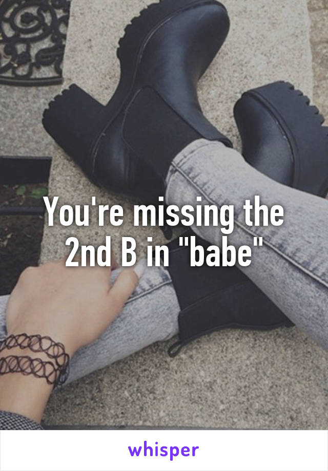 You're missing the 2nd B in "babe"