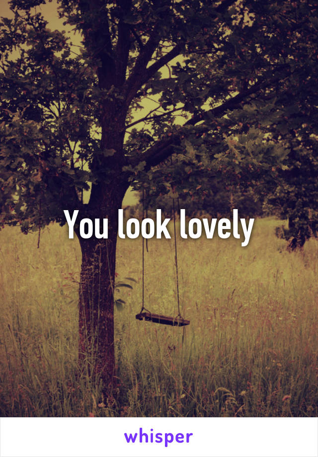 You look lovely