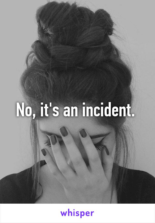 No, it's an incident. 