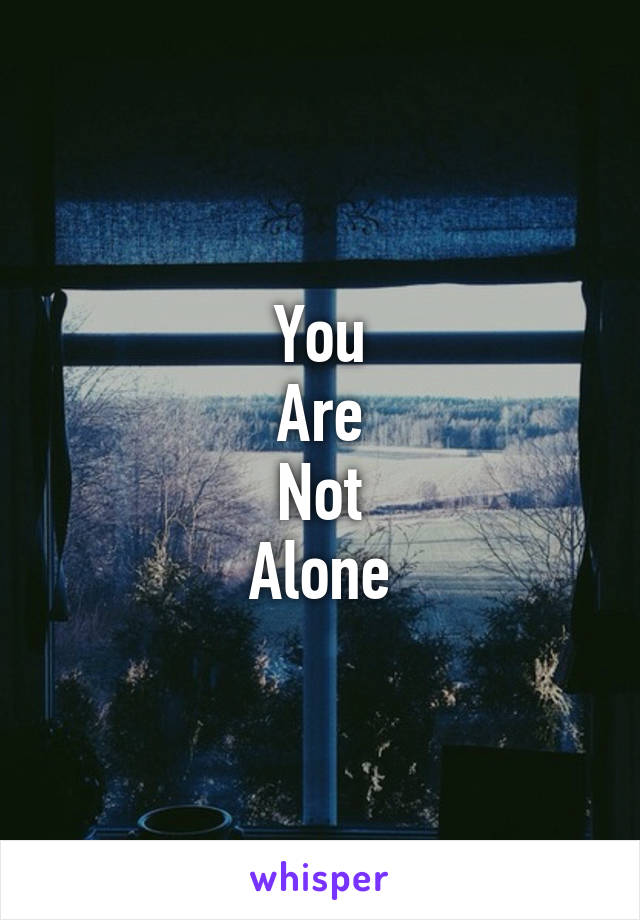 You
Are
Not
Alone