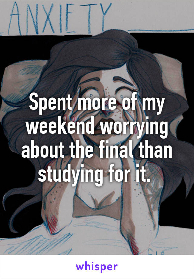 Spent more of my weekend worrying about the final than studying for it. 