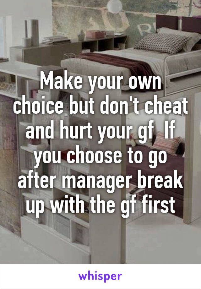 Make your own choice but don't cheat and hurt your gf  If you choose to go after manager break up with the gf first