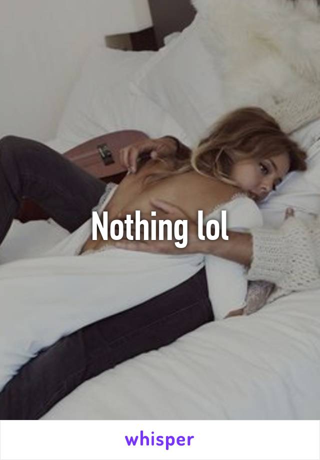 Nothing lol