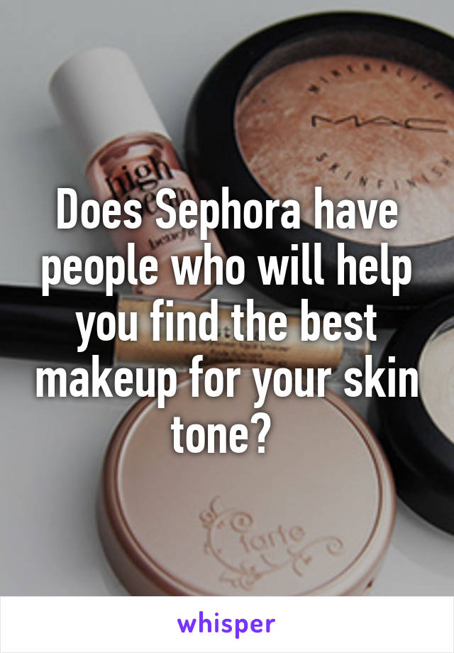 Does Sephora have people who will help you find the best makeup for your skin tone? 