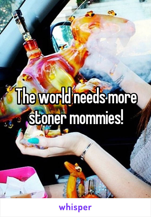 The world needs more stoner mommies!