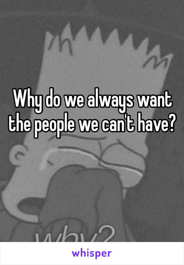 Why do we always want the people we can't have?