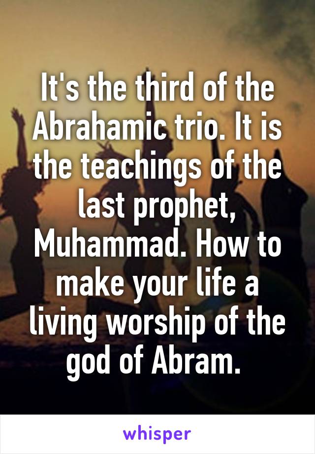 It's the third of the Abrahamic trio. It is the teachings of the last prophet, Muhammad. How to make your life a living worship of the god of Abram. 