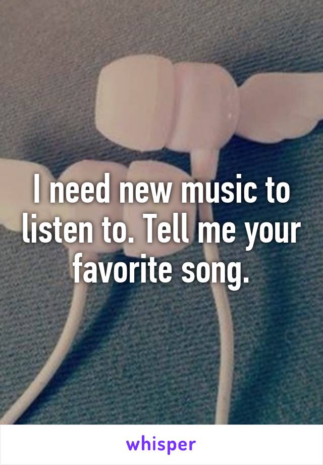 I need new music to listen to. Tell me your favorite song.