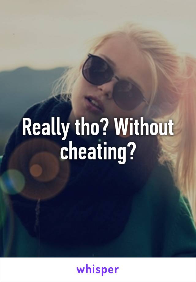 Really tho? Without cheating?