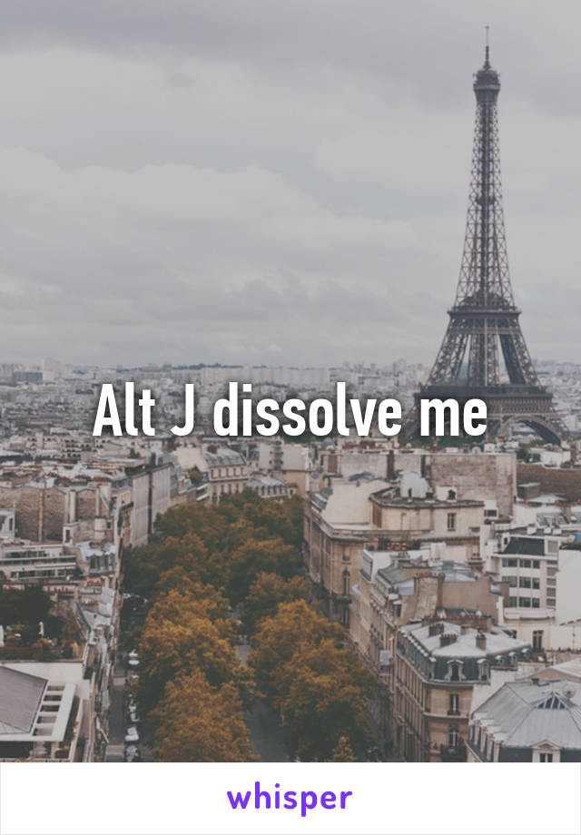 Alt J dissolve me