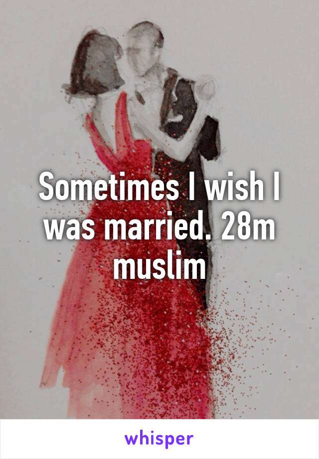 Sometimes I wish I was married. 28m muslim