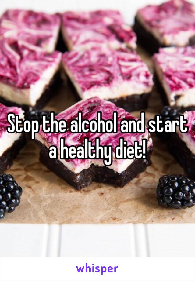 Stop the alcohol and start a healthy diet!