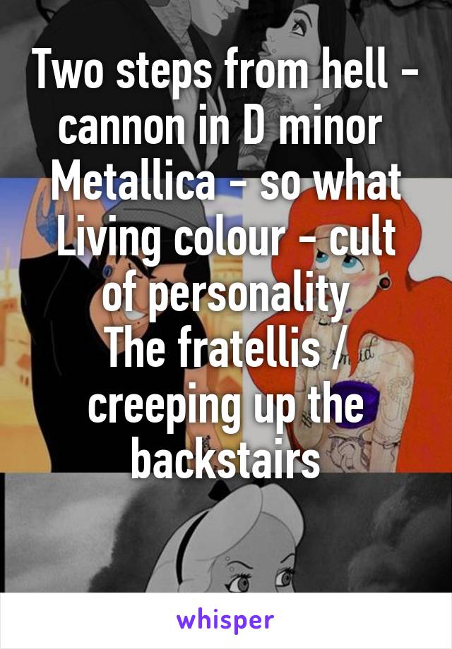 Two steps from hell - cannon in D minor 
Metallica - so what
Living colour - cult of personality
The fratellis / creeping up the backstairs

