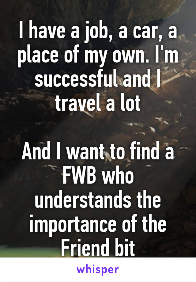 I have a job, a car, a place of my own. I'm successful and I travel a lot

And I want to find a FWB who understands the importance of the Friend bit