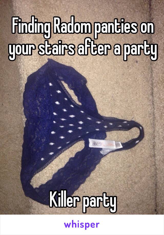 Finding Radom panties on your stairs after a party 






Killer party 