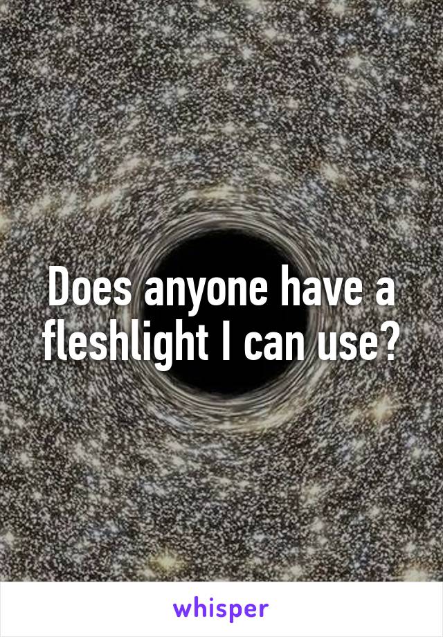 Does anyone have a fleshlight I can use?