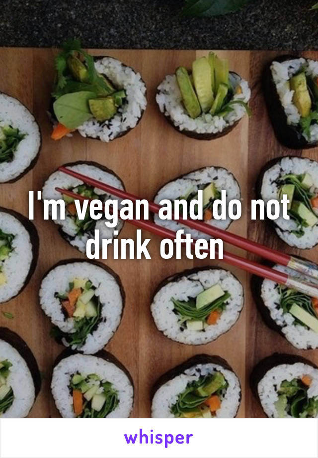 I'm vegan and do not drink often 