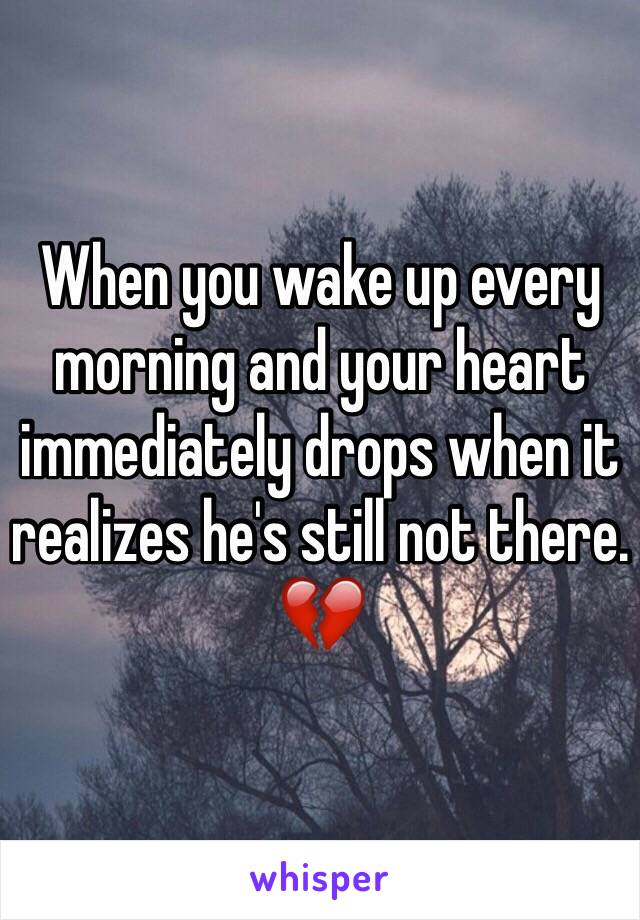 When you wake up every morning and your heart immediately drops when it realizes he's still not there. 💔