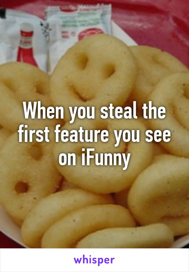 When you steal the first feature you see on iFunny