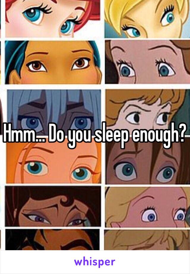 Hmm... Do you sleep enough?