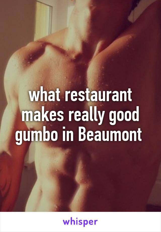 what restaurant makes really good gumbo in Beaumont 