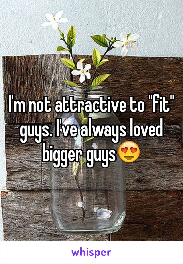 I'm not attractive to "fit" guys. I've always loved bigger guys😍