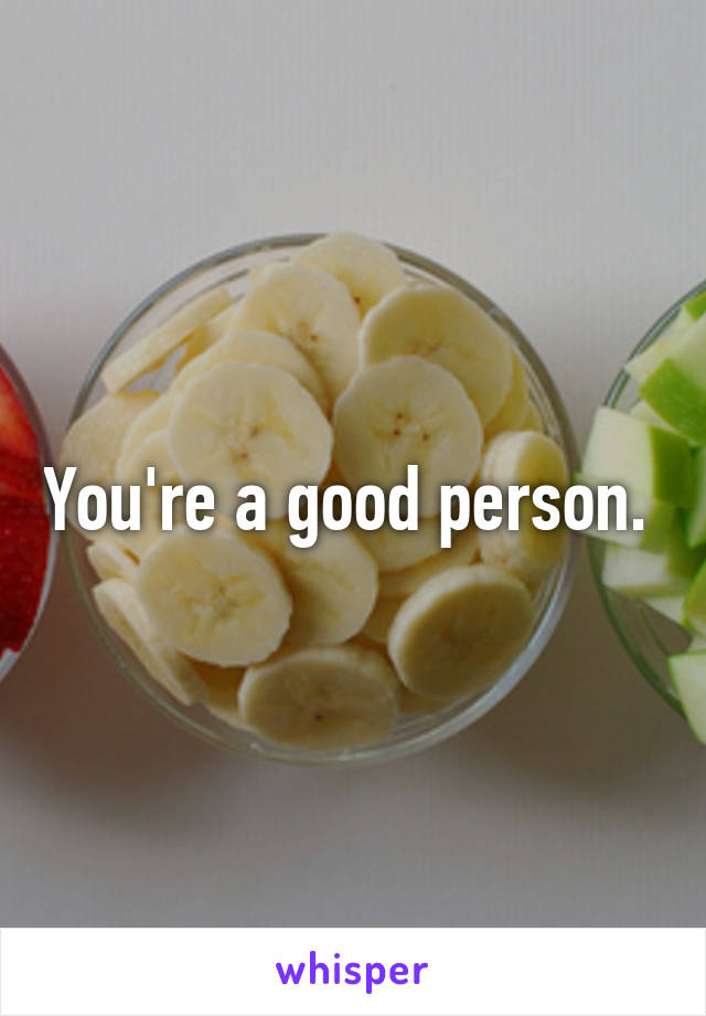 You're a good person. 