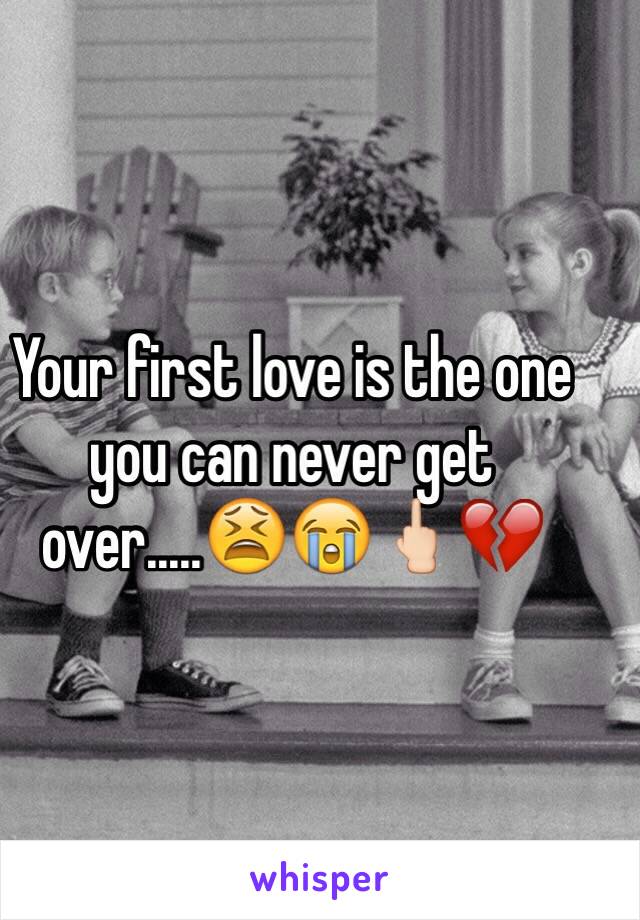 Your first love is the one you can never get over.....😫😭🖕🏻💔